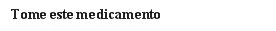 Black bold text on white background reading in Portuguese 'Tome este medicamento'