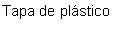 Black text on white background reading in Spanish: Tapa de plástico
